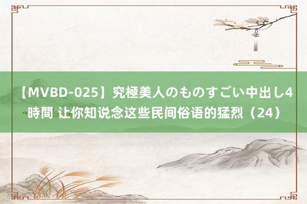 【MVBD-025】究極美人のものすごい中出し4時間 让你知说念这些民间俗语的猛烈（24）