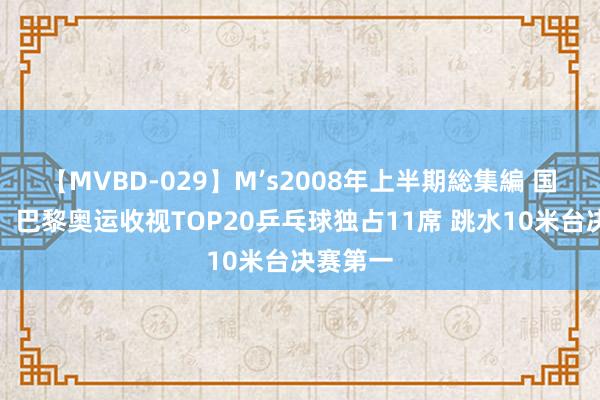 【MVBD-029】M’s2008年上半期総集編 国球荣耀！巴黎奥运收视TOP20乒乓球独占11席 跳水10米台决赛第一