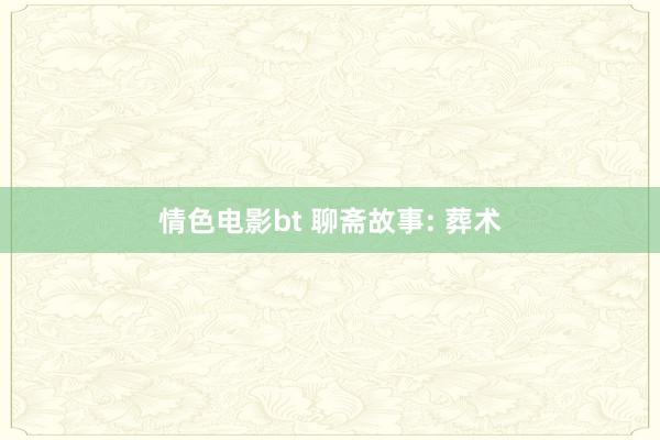 情色电影bt 聊斋故事: 葬术