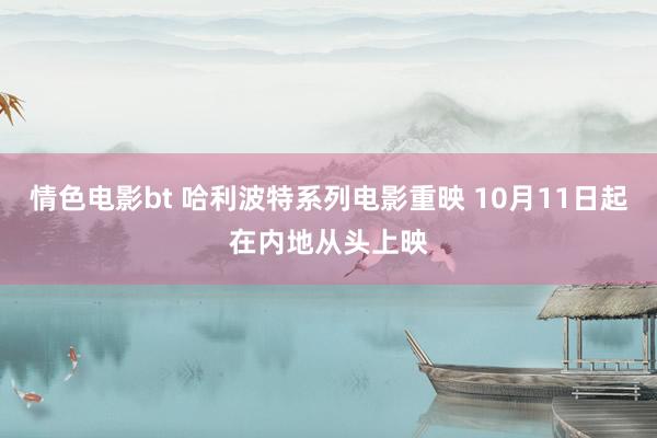 情色电影bt 哈利波特系列电影重映 10月11日起在内地从头上映