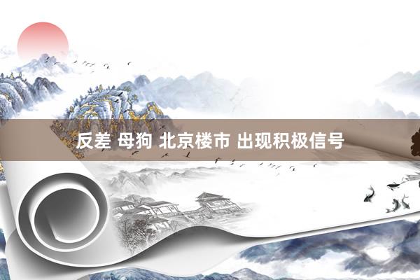 反差 母狗 北京楼市 出现积极信号