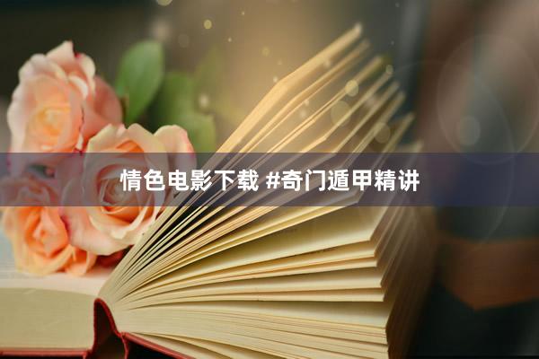 情色电影下载 #奇门遁甲精讲