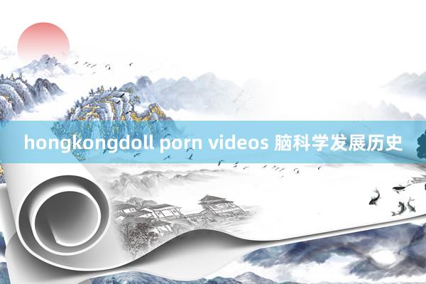 hongkongdoll porn videos 脑科学发展历史